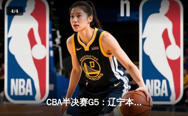 CBA半决赛G5：辽宁本钢加时逆转广东宏远，张镇麟35分创生涯新高 - 4
