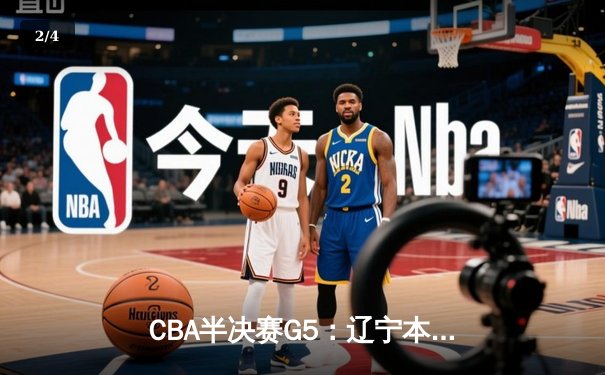 CBA半决赛G5：辽宁本钢加时逆转广东宏远 张镇麟34分创生涯新高 - 2