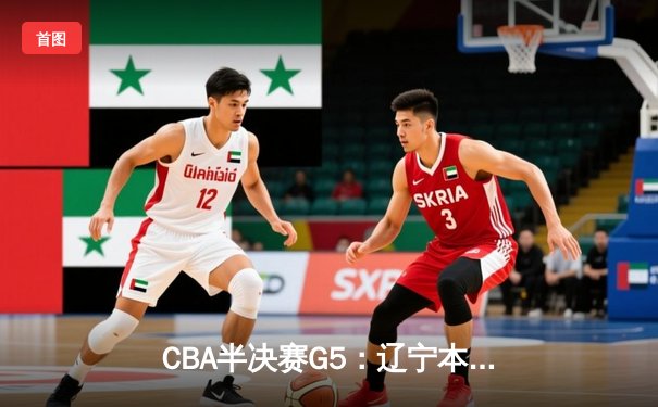 CBA半决赛G5：辽宁本钢加时逆转广东宏远，张镇麟35分创生涯新高