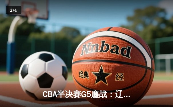 CBA半决赛G5鏖战：辽宁本钢加时逆转广东宏远 赵继伟砍35+9率队挺进总决赛 - 2
