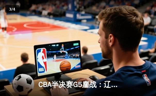 CBA半决赛G5鏖战：辽宁本钢加时逆转广东宏远 赵继伟砍35+9率队挺进总决赛 - 3