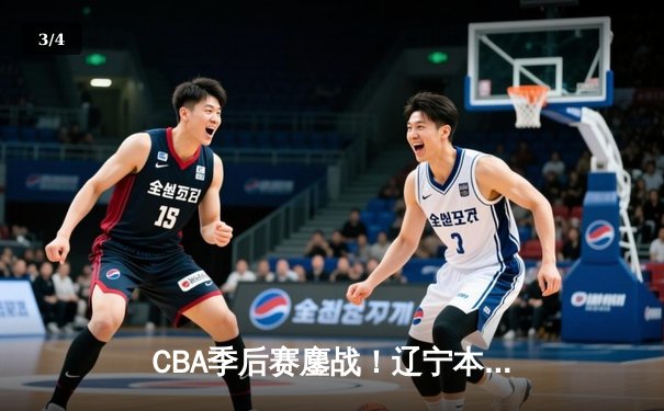 CBA季后赛鏖战！辽宁本钢加时逆转广东宏远，赵继伟砍35分创生涯新高 - 3