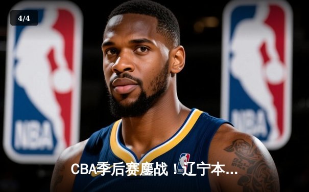 CBA季后赛鏖战！辽宁本钢加时逆转广东宏远，赵继伟砍35分创生涯新高 - 4