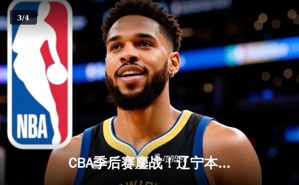 CBA季后赛鏖战！辽宁本钢加时逆转广东宏远，赵继伟砍35分创生涯新高 - 3