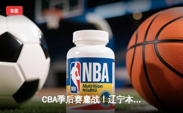 CBA季后赛鏖战！辽宁本钢加时逆转广东宏远，赵继伟砍35分创生涯新高