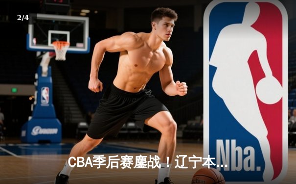 CBA季后赛鏖战！辽宁本钢加时逆转广东宏远，赵继伟砍35分创生涯新高 - 2