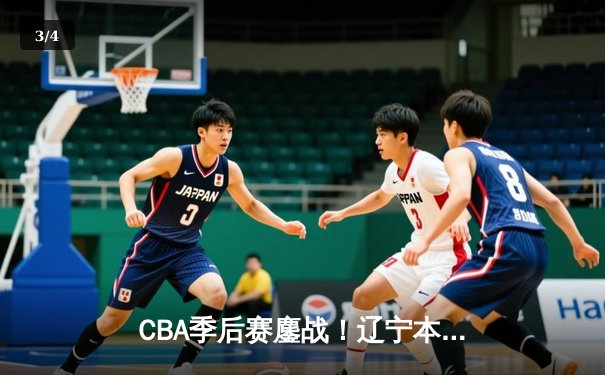 CBA季后赛鏖战！辽宁本钢加时逆转广东宏远，赵继伟砍35分创生涯新高 - 3