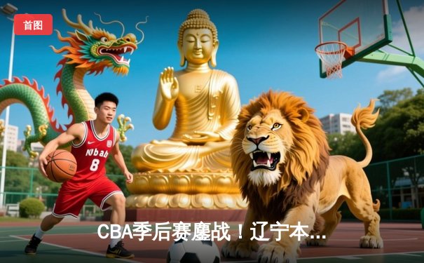 CBA季后赛鏖战！辽宁本钢加时逆转广东宏远，赵继伟砍35分创生涯新高