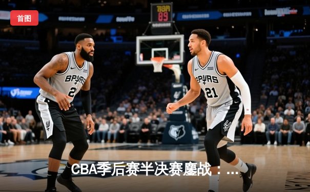 CBA季后赛半决赛鏖战：辽宁男篮加时险胜广东 赵继伟关键三分定乾坤