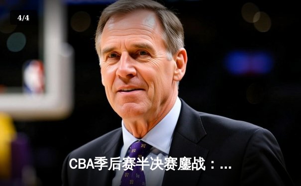 CBA季后赛半决赛鏖战：辽宁男篮加时险胜广东 赵继伟关键三分定乾坤 - 4