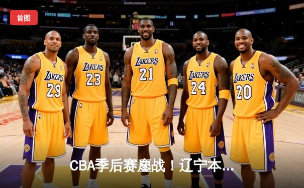 CBA季后赛鏖战！辽宁本钢加时险胜广东宏远，赵继伟砍35分创生涯新高