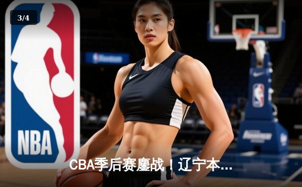 CBA季后赛鏖战！辽宁本钢加时险胜广东宏远，赵继伟砍35分创生涯新高 - 3