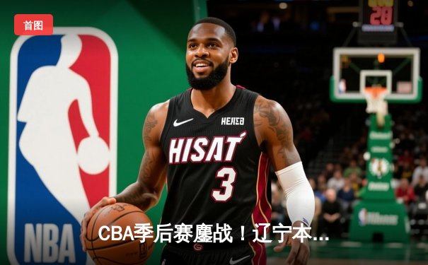 CBA季后赛鏖战！辽宁本钢加时险胜广东宏远，赵继伟砍35分创生涯新高