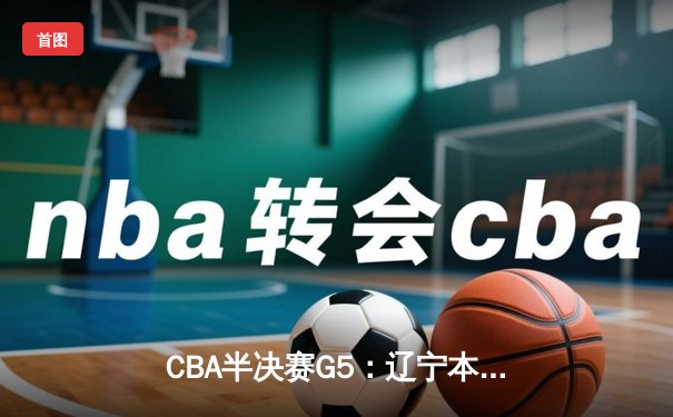 CBA半决赛G5：辽宁本钢加时逆转广东宏远，赵继伟35分创生涯新高