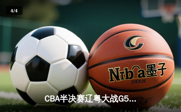 CBA半决赛辽粤大战G5：张镇麟34分创生涯新高，辽宁逆转广东晋级总决赛 - 4