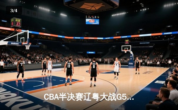 CBA半决赛辽粤大战G5：张镇麟34分创生涯新高，辽宁逆转广东晋级总决赛 - 3