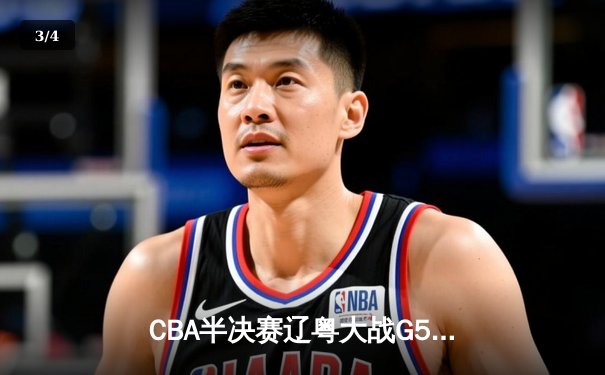 CBA半决赛辽粤大战G5惊现双加时 张镇麟35分助辽宁逆转广东晋级总决赛 - 3