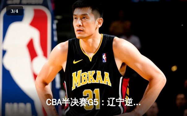 CBA半决赛G5：辽宁逆转广东晋级总决赛 张镇麟34分赵继伟关键三分定乾坤 - 3