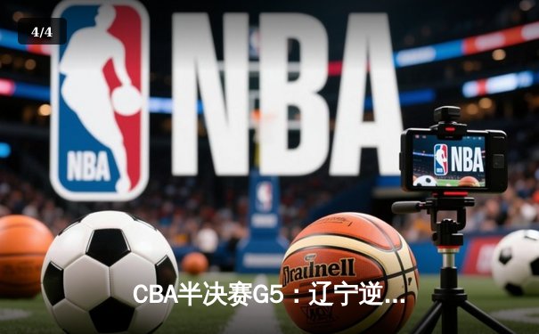CBA半决赛G5：辽宁逆转广东晋级总决赛 张镇麟34分赵继伟关键三分定乾坤 - 4