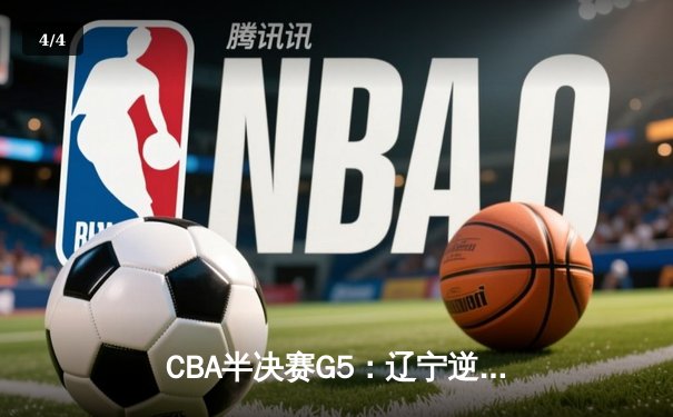 CBA半决赛G5：辽宁逆转广东晋级总决赛 张镇麟34分赵继伟关键三分定乾坤 - 4