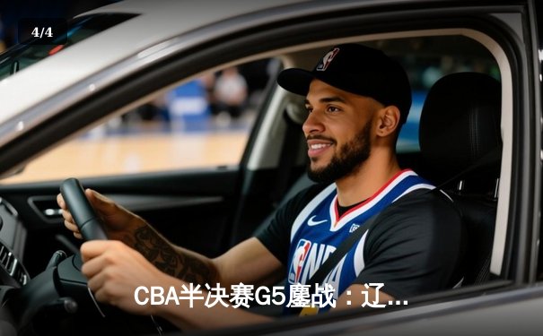 CBA半决赛G5鏖战：辽宁本钢加时逆转广东宏远，赵继伟37分创生涯新高 - 4