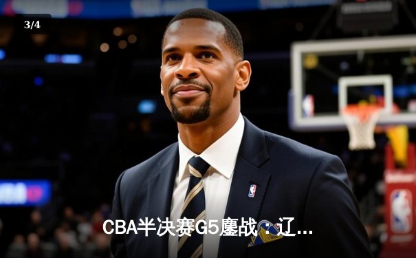 CBA半决赛G5鏖战：辽宁本钢加时逆转广东宏远，赵继伟37分创生涯新高 - 3