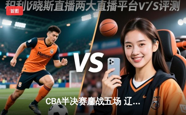 CBA半决赛鏖战五场 辽宁本钢逆转广东宏远晋级总决赛