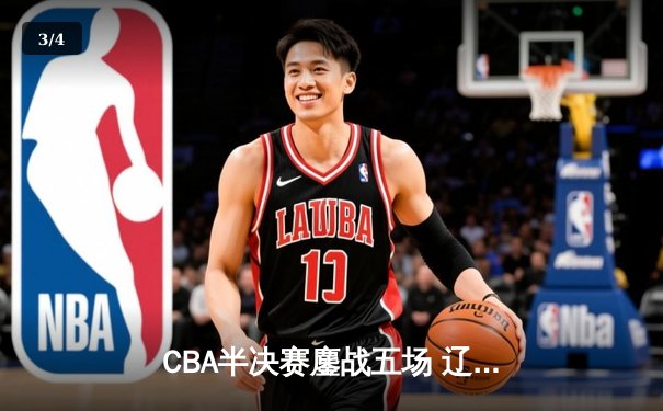 CBA半决赛鏖战五场 辽宁本钢逆转广东宏远晋级总决赛 - 3