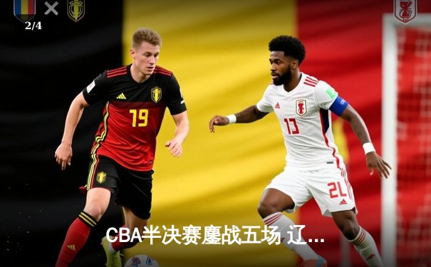 CBA半决赛鏖战五场 辽宁本钢逆转广东宏远晋级总决赛 - 2