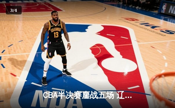 CBA半决赛鏖战五场 辽宁本钢逆转广东宏远晋级总决赛 - 3