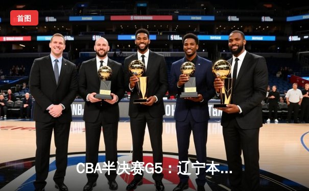 CBA半决赛G5：辽宁本钢加时逆转广东宏远，赵继伟35+9率队挺进总决赛