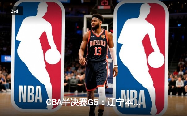 CBA半决赛G5：辽宁本钢加时逆转广东宏远，赵继伟35+9率队挺进总决赛 - 2